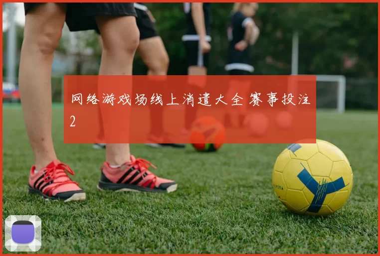 网络游戏场线上消遣大全 赛事投注2