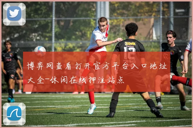 博弈网查看打开官方平台入口地址大全-休闲在线押注站点