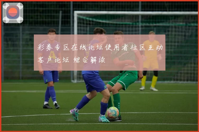 彩券专区在线论坛使用者社区互动客户论坛 综合解读