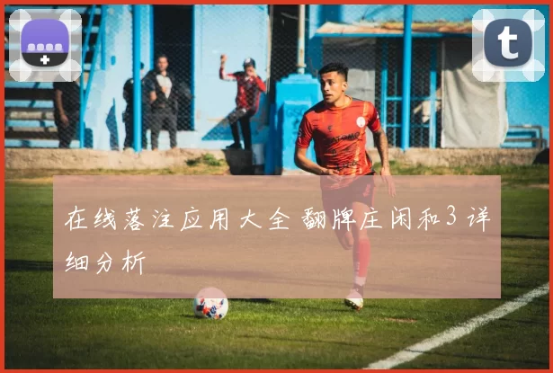 在线落注应用大全 翻牌庄闲和3 详细分析