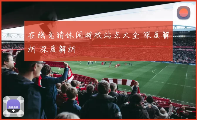 在线竞猜休闲游戏站点大全 深度解析 深度解析