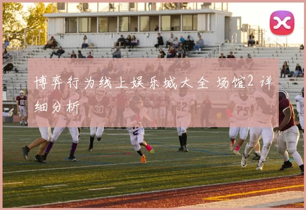 博弈行为线上娱乐城大全 场馆2 详细分析