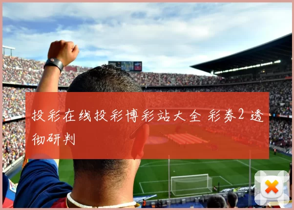 投彩在线投彩博彩站大全 彩券2 透彻研判