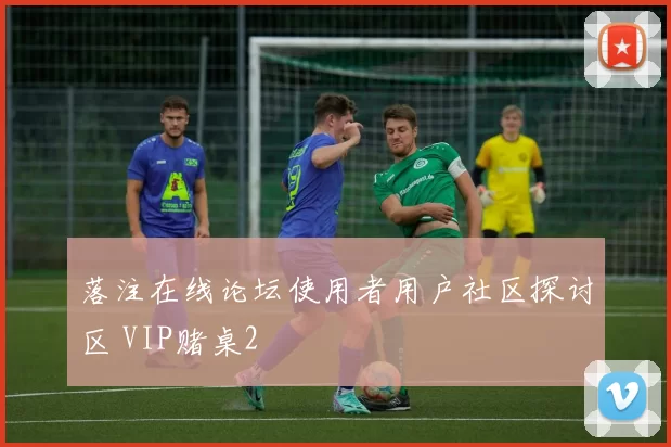 落注在线论坛使用者用户社区探讨区 VIP赌桌2