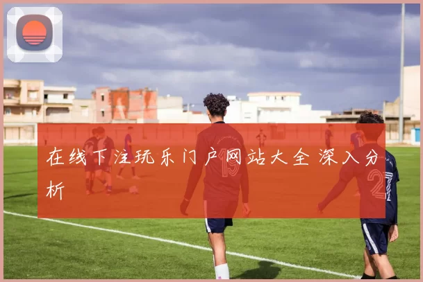 在线下注玩乐门户网站大全 深入分析