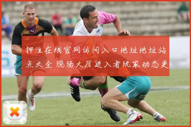 押注在线官网访问入口地址地址站点大全 现场大厅进入者玩家动态更新用户互动2