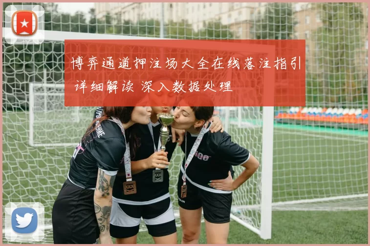 博弈通道押注场大全在线落注指引 详细解读 深入数据处理