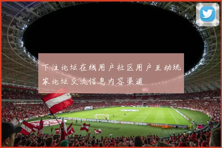 下注论坛在线用户社区用户互动玩家论坛交流信息内容渠道