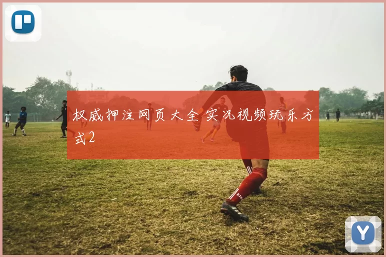 权威押注网页大全 实况视频玩乐方式2