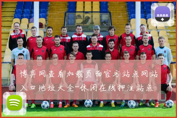 博弈网查看加载页面官方站点网站入口地址大全-休闲在线押注站点