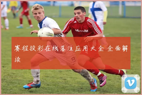 赛程投彩在线落注应用大全 全面解读