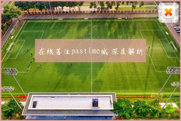 在线落注pastime城 深度解析